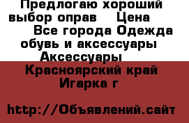 Предлогаю хороший выбор оправ  › Цена ­ 1 000 - Все города Одежда, обувь и аксессуары » Аксессуары   . Красноярский край,Игарка г.